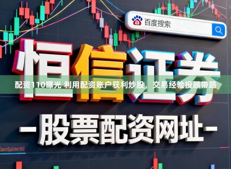 配资110曝光 利用配资账户获利炒股，交易经验投顾带路