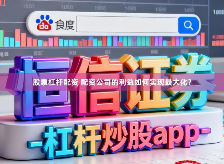 股票杠杆配资 配资公司的利益如何实现最大化？