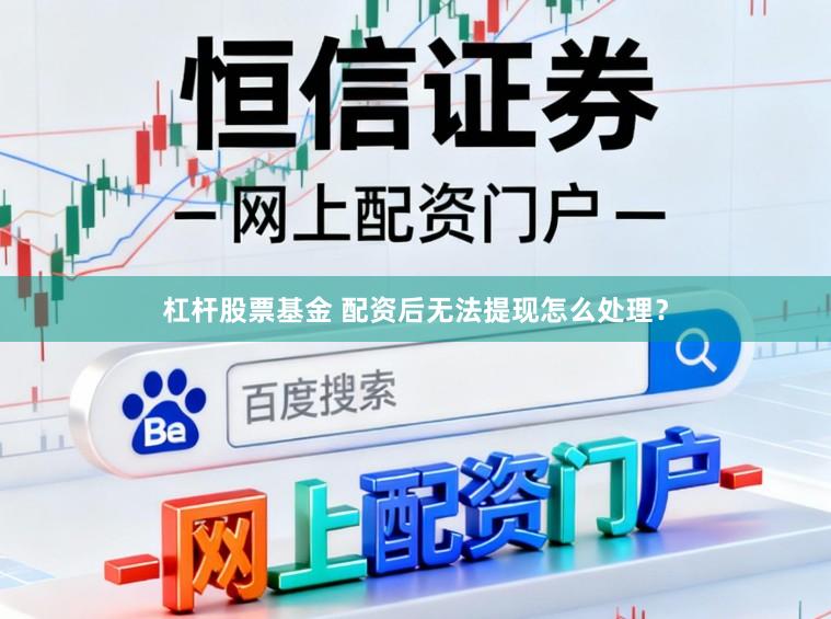 杠杆股票基金 配资后无法提现怎么处理?