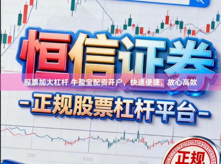 股票加大杠杆 牛盈宝配资开户，快速便捷，放心高效
