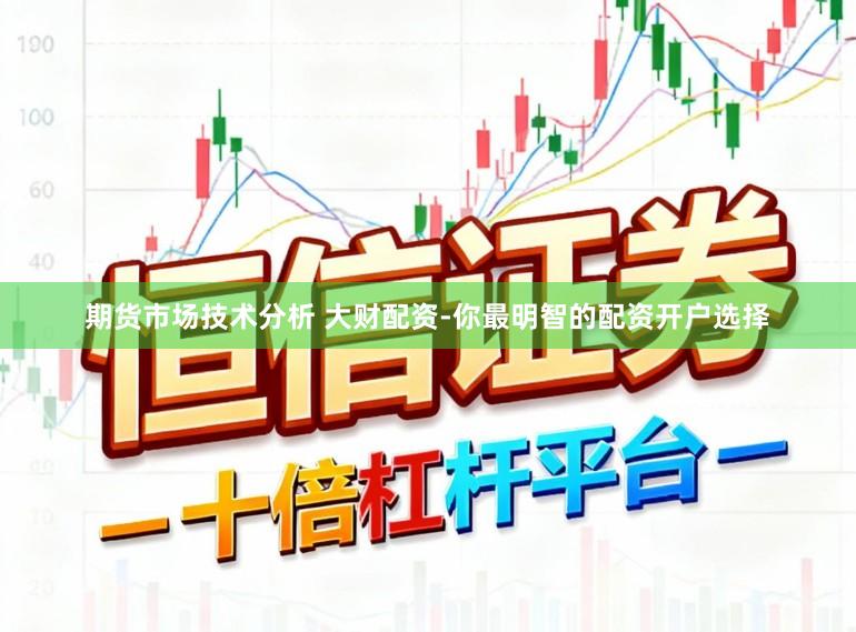 期货市场技术分析 大财配资-你最明智的配资开户选择