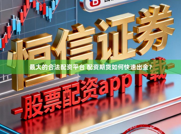 最大的合法配资平台 配资期货如何快速出金？