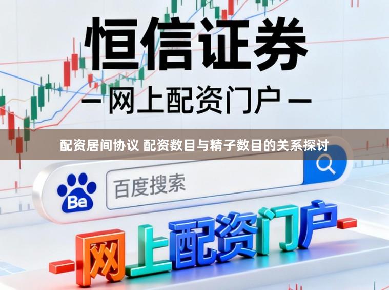 配资居间协议 配资数目与精子数目的关系探讨