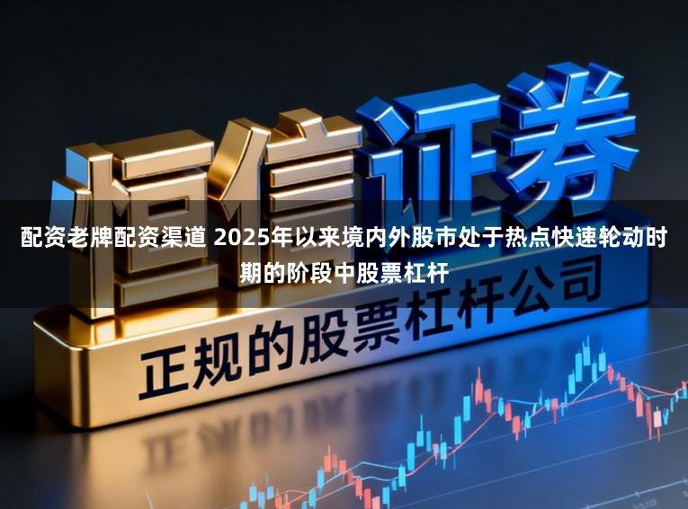配资老牌配资渠道 2025年以来境内外股市处于热点快速轮动时期的阶段中股票杠杆