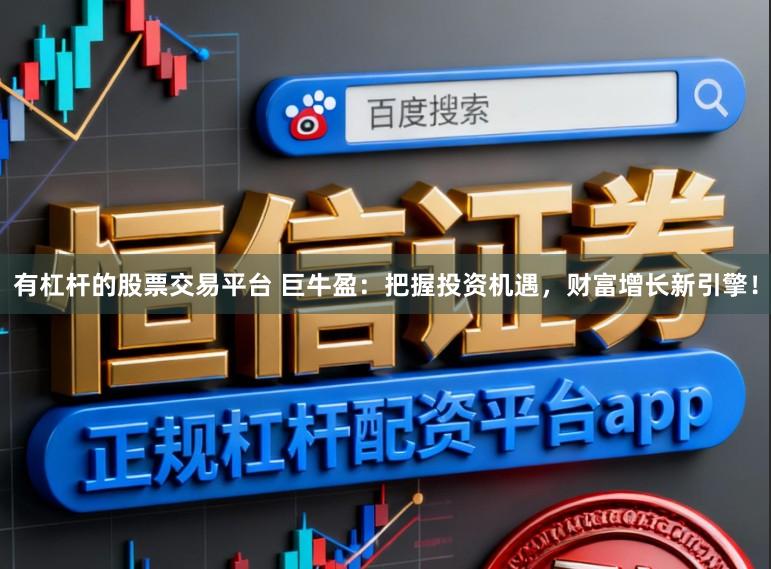 有杠杆的股票交易平台 巨牛盈：把握投资机遇，财富增长新引擎！