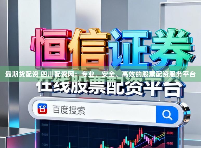 最期货配资 四川配资网：专业、安全、高效的股票配资服务平台