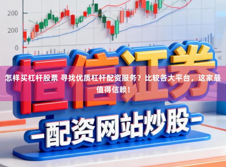 怎样买杠杆股票 寻找优质杠杆配资服务？比较各大平台，这家最值得信赖！