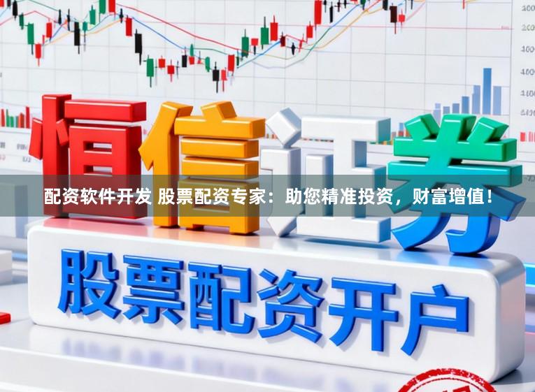 配资软件开发 股票配资专家：助您精准投资，财富增值！