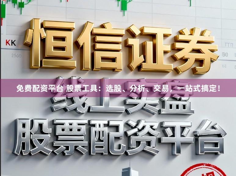 免费配资平台 股票工具：选股、分析、交易，一站式搞定！
