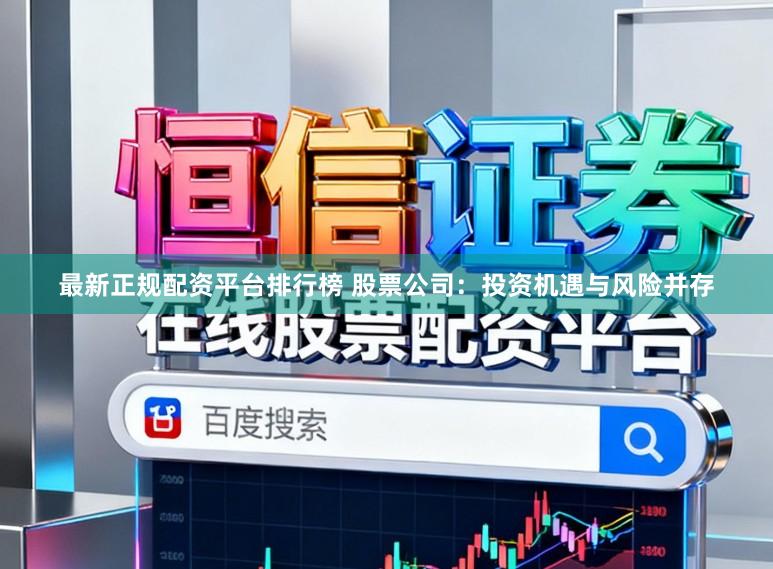 最新正规配资平台排行榜 股票公司:投资机遇与风险并存