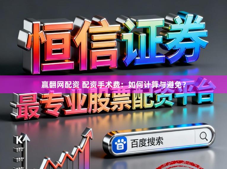 赢翻网配资 配资手术费:如何计算与避免?