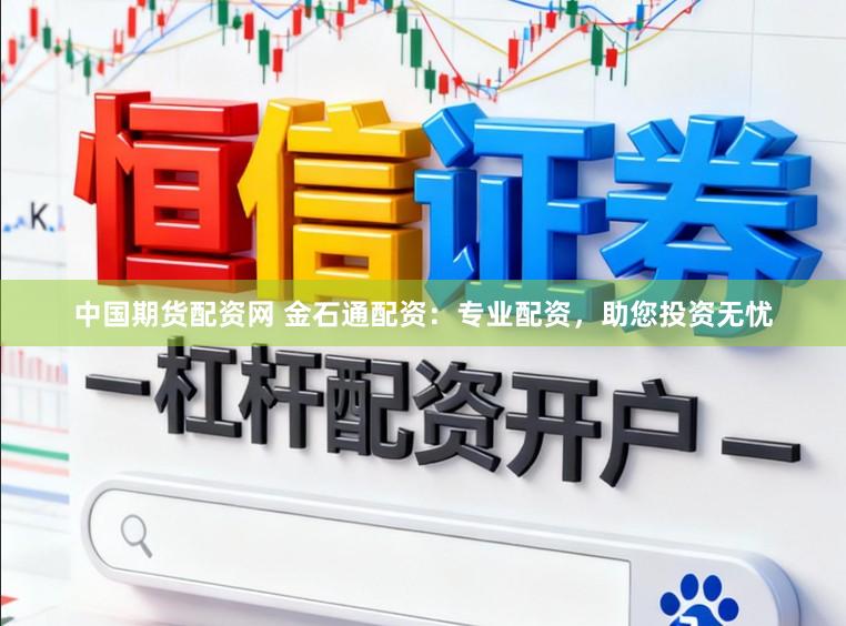 中国期货配资网 金石通配资：专业配资，助您投资无忧