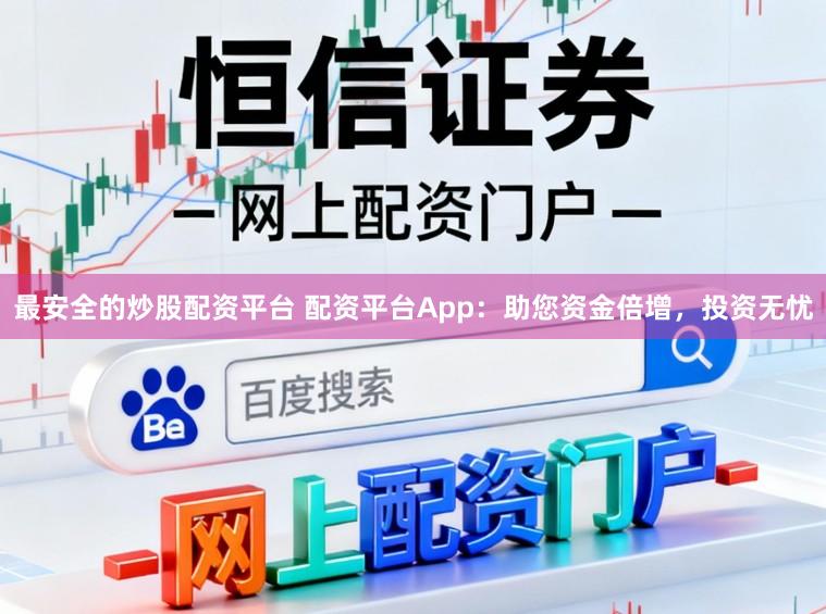 最安全的炒股配资平台 配资平台App：助您资金倍增，投资无忧